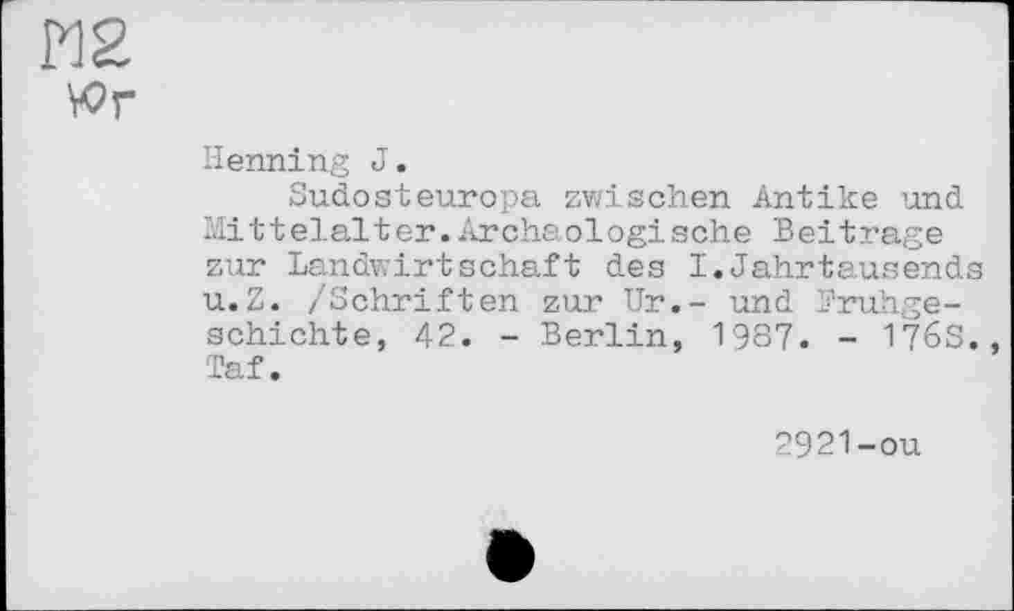 ﻿М2
Wr
Henning J.
Sudosteuropa zwischen Antike und Mittelalter.Archäologische Beitrage zur Landwirtschaft des I.Jahrtausends u.Z. /Schriften zur Ur.- und Frühgeschichte, 42. - Berlin, 1987. - 176S., Taf.
2921-ou